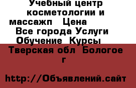 Учебный центр косметологии и массажп › Цена ­ 7 000 - Все города Услуги » Обучение. Курсы   . Тверская обл.,Бологое г.